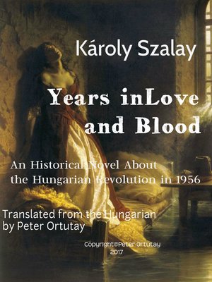 cover image of Károly Szalay Years in Love and Blood an Historical Novel About the Hungarian Revolution in 1956 Translated from the Hungarian by Peter Ortutay